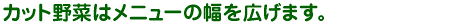 カット野菜はメニューの幅を広げます